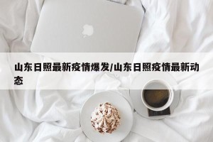 山东日照最新疫情爆发/山东日照疫情最新动态