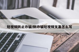 短视频防止诈骗/防诈骗短视频文案怎么写