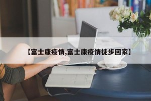 【富士康疫情,富士康疫情徒步回家】