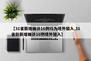 【31省新增确诊16例均为境外输入,31省份新增确诊16例境外输入】