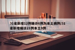 31省新增12例确诊6例为本土病例/31省新增确诊21例本土9例