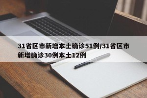 31省区市新增本土确诊51例/31省区市新增确诊30例本土12例