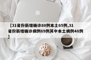 【31省份新增确诊80例本土65例,31省份新增确诊病例69例其中本土病例48例】