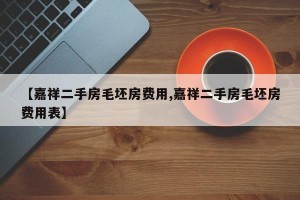 【嘉祥二手房毛坯房费用,嘉祥二手房毛坯房费用表】