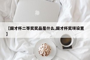 【国才杯二等奖奖品是什么,国才杯奖项设置】