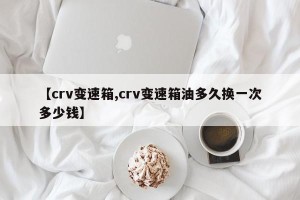 【crv变速箱,crv变速箱油多久换一次多少钱】