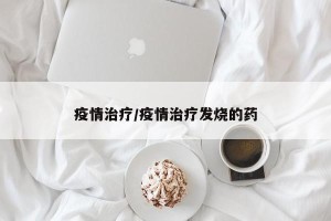 疫情治疗/疫情治疗发烧的药