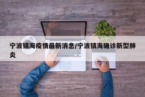 宁波镇海疫情最新消息/宁波镇海确诊新型肺炎
