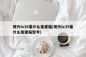 现代ix35是什么变速箱(现代ix35是什么变速箱型号)