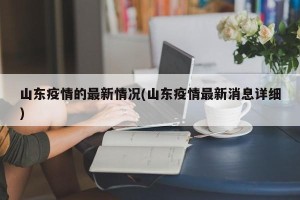 山东疫情的最新情况(山东疫情最新消息详细)