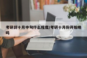考研到十月中旬什么程度/考研十月份开始晚吗