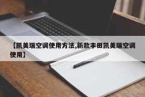 【凯美瑞空调使用方法,新款丰田凯美瑞空调使用】