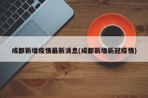 成都新增疫情最新消息(成都新增新冠疫情)