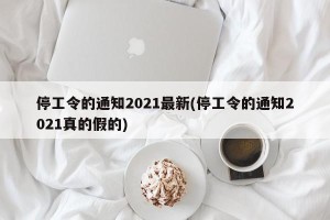 停工令的通知2021最新(停工令的通知2021真的假的)