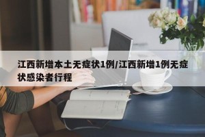 江西新增本土无症状1例/江西新增1例无症状感染者行程