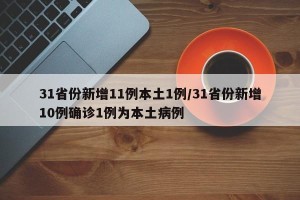 31省份新增11例本土1例/31省份新增10例确诊1例为本土病例