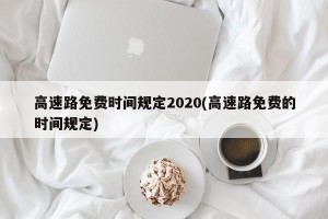 高速路免费时间规定2020(高速路免费的时间规定)