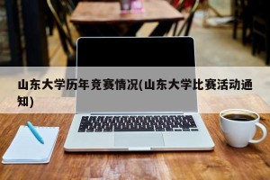 山东大学历年竞赛情况(山东大学比赛活动通知)