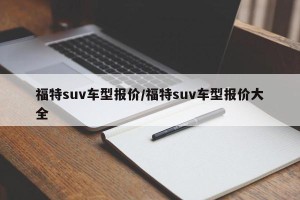 福特suv车型报价/福特suv车型报价大全