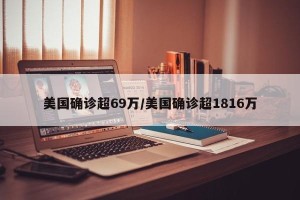 美国确诊超69万/美国确诊超1816万