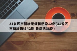 31省区市新增无症状感染12例(31省区市新增确诊42例 无症状38例)