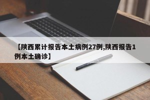 【陕西累计报告本土病例27例,陕西报告1例本土确诊】
