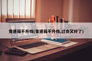 变速箱不升档(变速箱不升档,过会又好了)