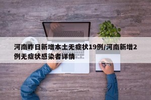河南昨日新增本土无症状19例/河南新增2例无症状感染者详情