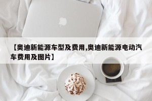 【奥迪新能源车型及费用,奥迪新能源电动汽车费用及图片】
