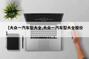 【大众一汽车型大全,大众一汽车型大全报价】
