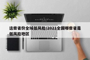 这些省份全域低风险/2021全国哪些省是低风险地区