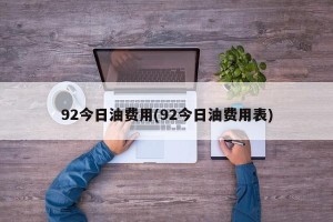 92今日油费用(92今日油费用表)