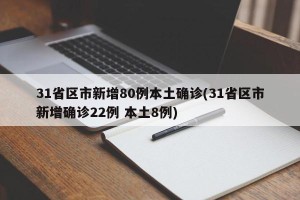 31省区市新增80例本土确诊(31省区市新增确诊22例 本土8例)