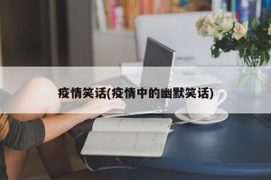 疫情笑话(疫情中的幽默笑话)