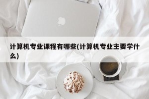 计算机专业课程有哪些(计算机专业主要学什么)