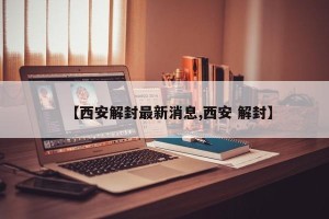 【西安解封最新消息,西安 解封】