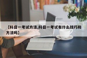 【科目一考试方法,科目一考试有什么技巧和方法吗】