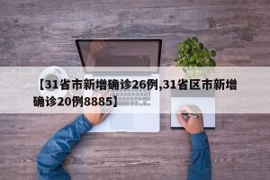 【31省市新增确诊26例,31省区市新增确诊20例8885】