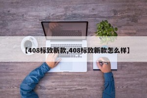 【408标致新款,408标致新款怎么样】