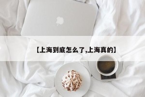 【上海到底怎么了,上海真的】