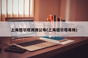 上海德尔塔溯源公布(上海德尔塔毒株)