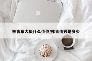 林肯车大概什么价位/林肯价钱是多少