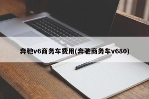 奔驰v6商务车费用(奔驰商务车v680)