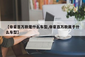【帝豪百万款是什么车型,帝豪百万款属于什么车型】