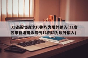 31省新增确诊10例均为境外输入(31省区市新增确诊病例11例均为境外输入)