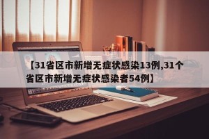 【31省区市新增无症状感染13例,31个省区市新增无症状感染者54例】