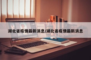 湖北省疫情最新消息/湖北省疫情最新消息