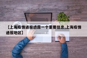 【上海疫情通报透露一个重要信息,上海疫情通报地区】