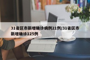 31省区市新增确诊病例21例/31省区市新增确诊125例